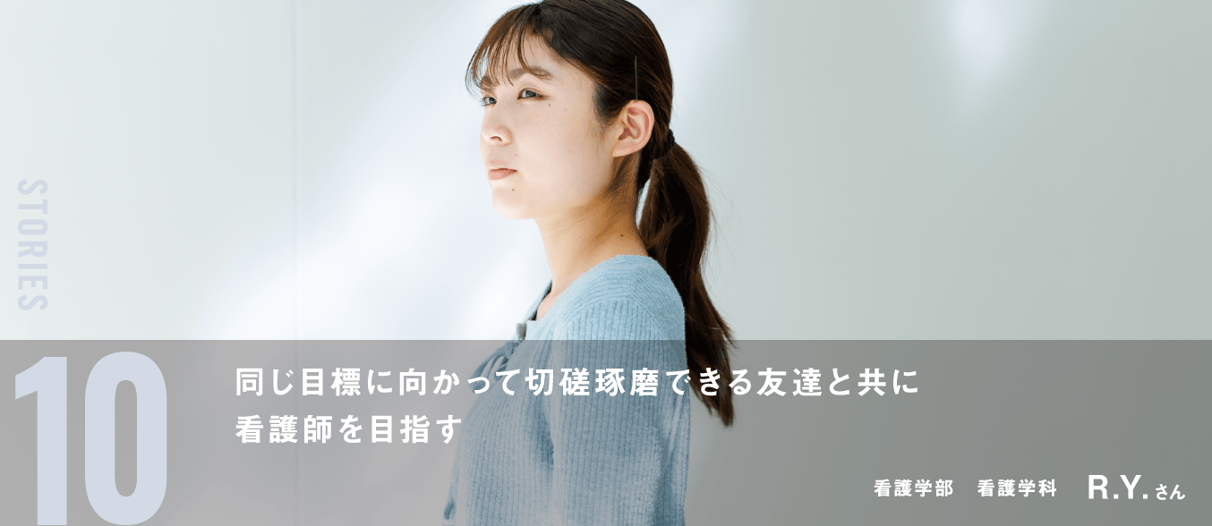 同じ目標に向かって切磋琢磨できる友達と共に看護師を目指す 看護学部 看護学科 R.Y.さん
